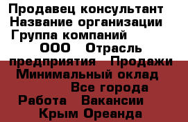 Продавец-консультант › Название организации ­ Группа компаний A.Trade, ООО › Отрасль предприятия ­ Продажи › Минимальный оклад ­ 15 000 - Все города Работа » Вакансии   . Крым,Ореанда